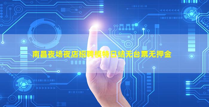 南昌夜场夜店招聘模特日结无台票无押金