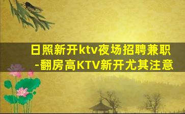 日照新开ktv夜场招聘兼职-翻房高KTV新开尤其注意